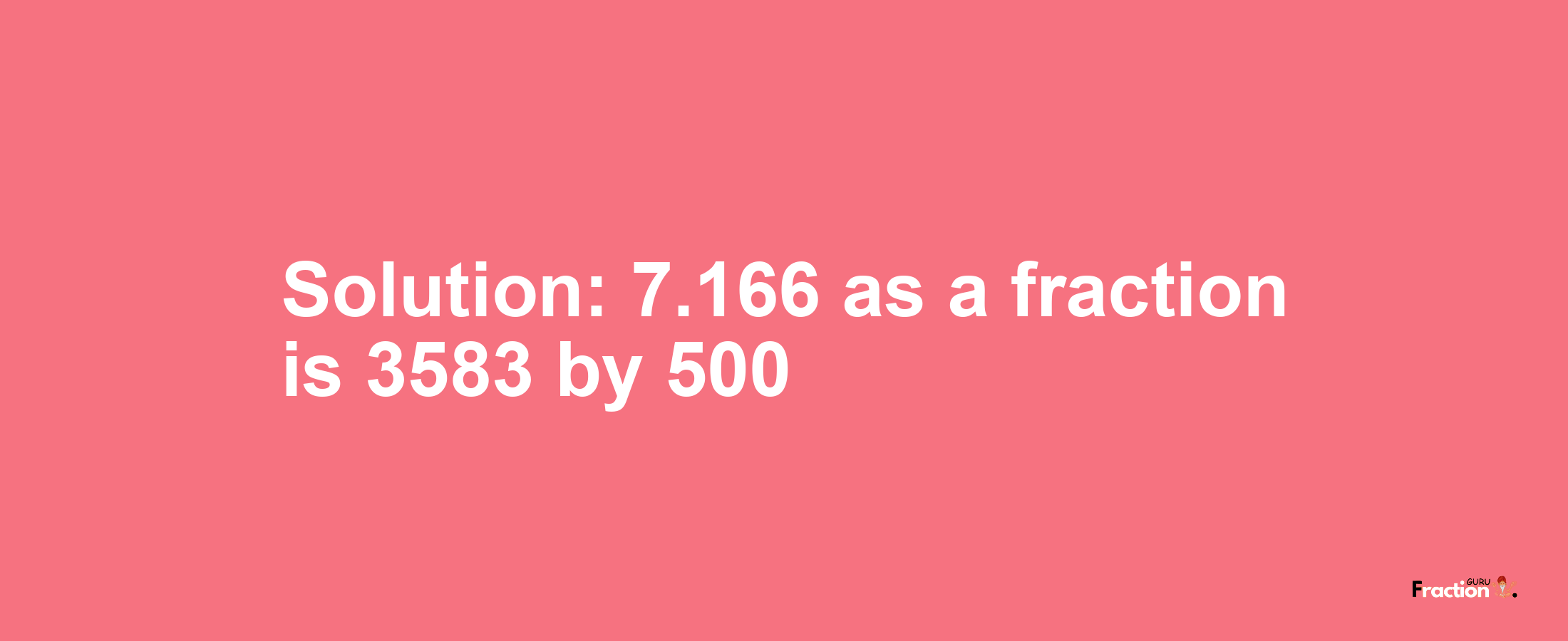 Solution:7.166 as a fraction is 3583/500